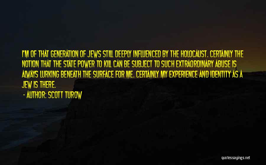 Scott Turow Quotes: I'm Of That Generation Of Jews Still Deeply Influenced By The Holocaust. Certainly The Notion That The State Power To