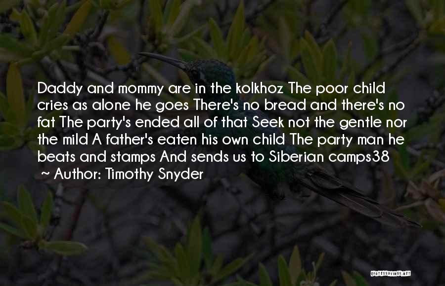 Timothy Snyder Quotes: Daddy And Mommy Are In The Kolkhoz The Poor Child Cries As Alone He Goes There's No Bread And There's