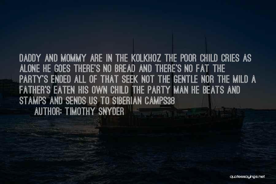 Timothy Snyder Quotes: Daddy And Mommy Are In The Kolkhoz The Poor Child Cries As Alone He Goes There's No Bread And There's