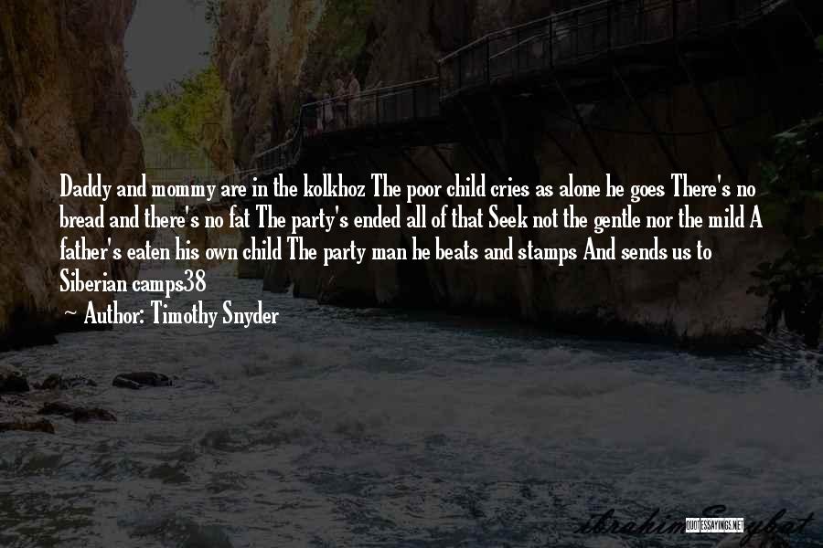 Timothy Snyder Quotes: Daddy And Mommy Are In The Kolkhoz The Poor Child Cries As Alone He Goes There's No Bread And There's