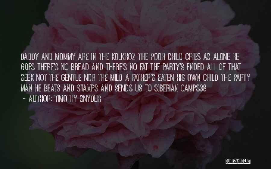 Timothy Snyder Quotes: Daddy And Mommy Are In The Kolkhoz The Poor Child Cries As Alone He Goes There's No Bread And There's