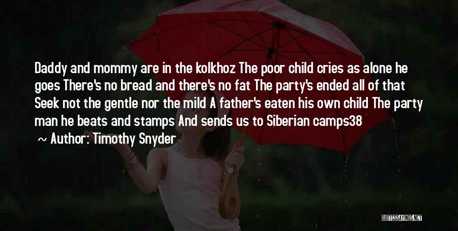 Timothy Snyder Quotes: Daddy And Mommy Are In The Kolkhoz The Poor Child Cries As Alone He Goes There's No Bread And There's