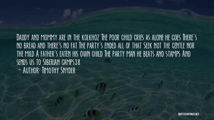 Timothy Snyder Quotes: Daddy And Mommy Are In The Kolkhoz The Poor Child Cries As Alone He Goes There's No Bread And There's