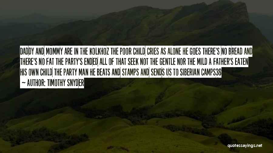 Timothy Snyder Quotes: Daddy And Mommy Are In The Kolkhoz The Poor Child Cries As Alone He Goes There's No Bread And There's