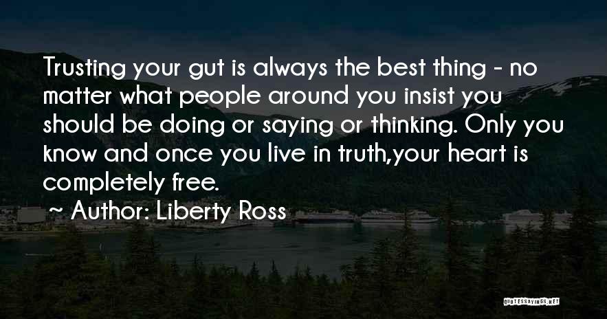 Liberty Ross Quotes: Trusting Your Gut Is Always The Best Thing - No Matter What People Around You Insist You Should Be Doing