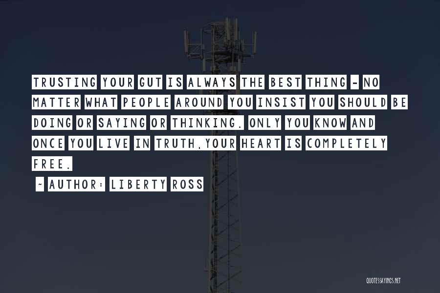 Liberty Ross Quotes: Trusting Your Gut Is Always The Best Thing - No Matter What People Around You Insist You Should Be Doing