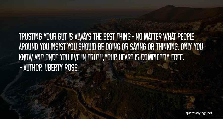 Liberty Ross Quotes: Trusting Your Gut Is Always The Best Thing - No Matter What People Around You Insist You Should Be Doing