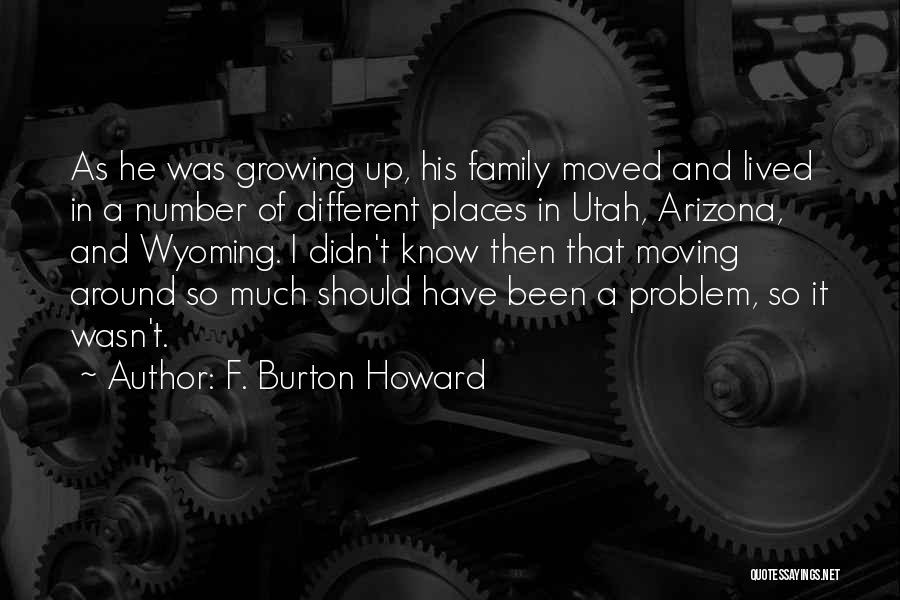 F. Burton Howard Quotes: As He Was Growing Up, His Family Moved And Lived In A Number Of Different Places In Utah, Arizona, And