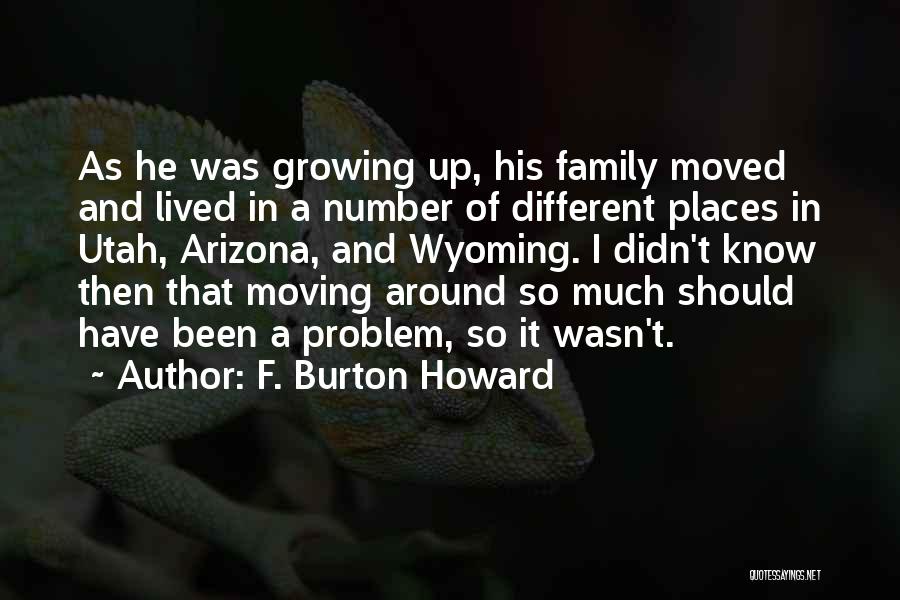 F. Burton Howard Quotes: As He Was Growing Up, His Family Moved And Lived In A Number Of Different Places In Utah, Arizona, And