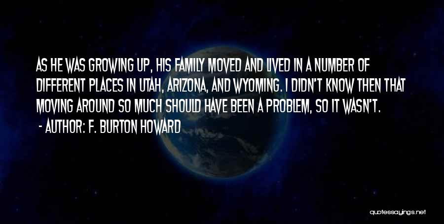 F. Burton Howard Quotes: As He Was Growing Up, His Family Moved And Lived In A Number Of Different Places In Utah, Arizona, And