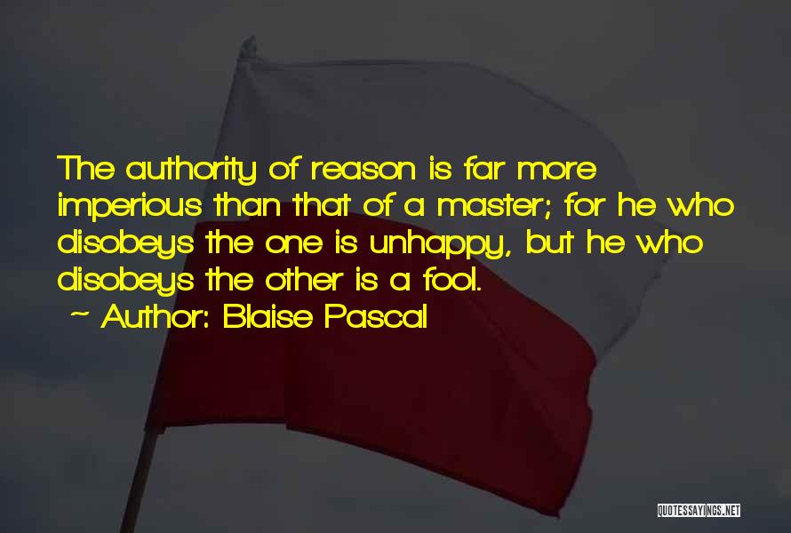 Blaise Pascal Quotes: The Authority Of Reason Is Far More Imperious Than That Of A Master; For He Who Disobeys The One Is