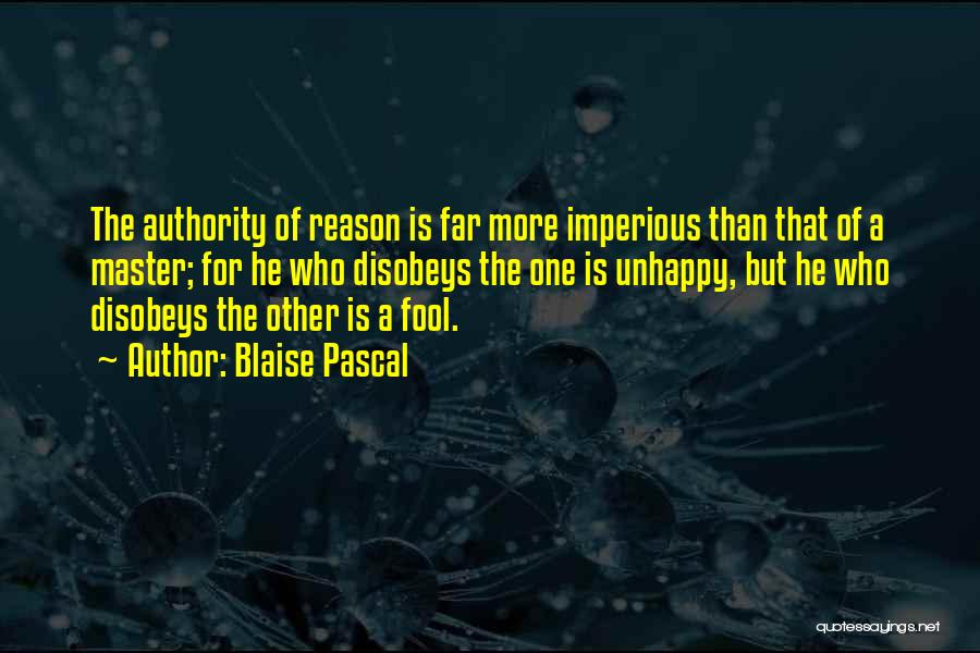 Blaise Pascal Quotes: The Authority Of Reason Is Far More Imperious Than That Of A Master; For He Who Disobeys The One Is