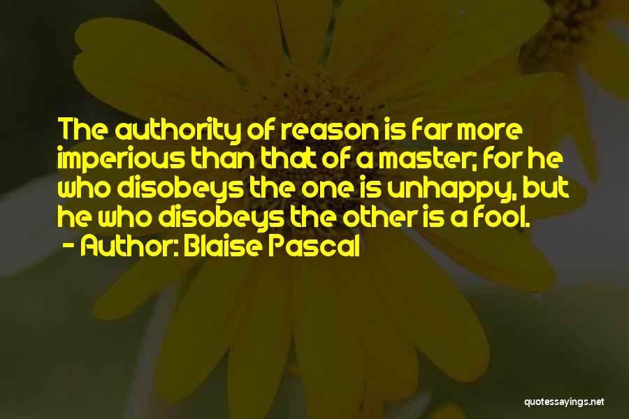 Blaise Pascal Quotes: The Authority Of Reason Is Far More Imperious Than That Of A Master; For He Who Disobeys The One Is