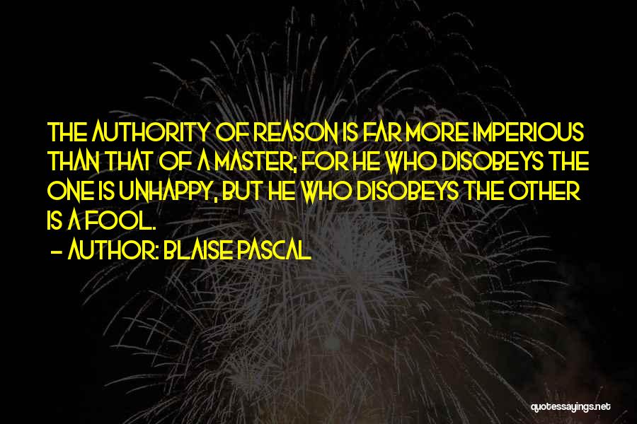 Blaise Pascal Quotes: The Authority Of Reason Is Far More Imperious Than That Of A Master; For He Who Disobeys The One Is
