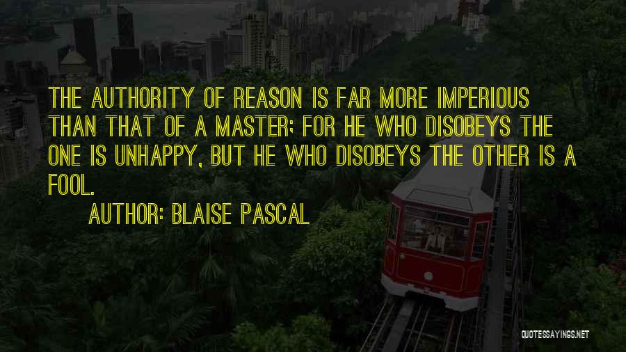 Blaise Pascal Quotes: The Authority Of Reason Is Far More Imperious Than That Of A Master; For He Who Disobeys The One Is