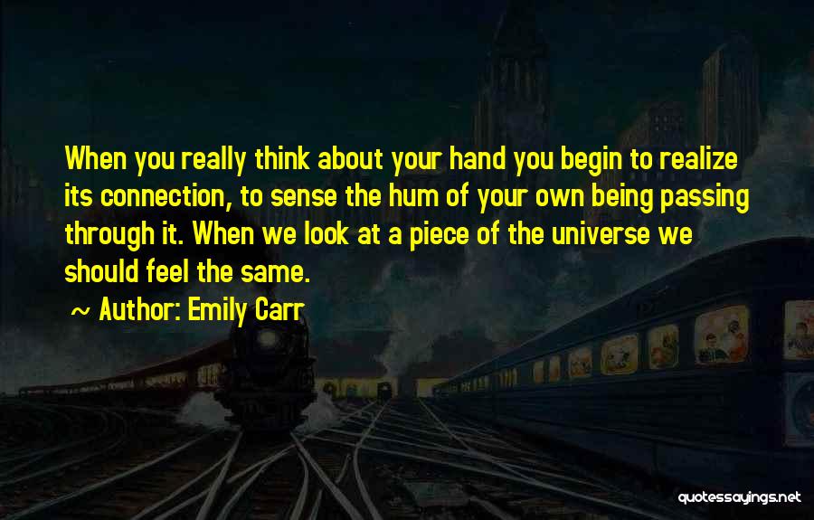 Emily Carr Quotes: When You Really Think About Your Hand You Begin To Realize Its Connection, To Sense The Hum Of Your Own