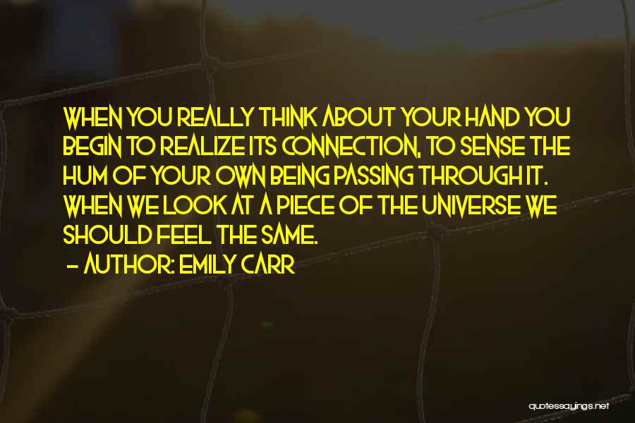 Emily Carr Quotes: When You Really Think About Your Hand You Begin To Realize Its Connection, To Sense The Hum Of Your Own