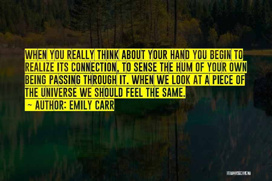 Emily Carr Quotes: When You Really Think About Your Hand You Begin To Realize Its Connection, To Sense The Hum Of Your Own