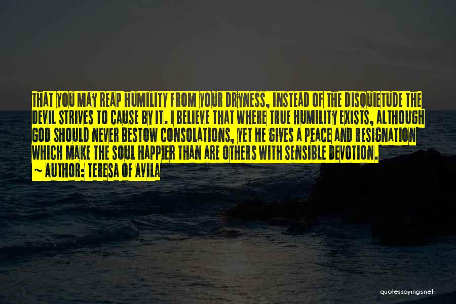 Teresa Of Avila Quotes: That You May Reap Humility From Your Dryness, Instead Of The Disquietude The Devil Strives To Cause By It. I