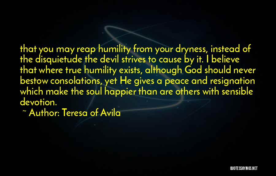 Teresa Of Avila Quotes: That You May Reap Humility From Your Dryness, Instead Of The Disquietude The Devil Strives To Cause By It. I