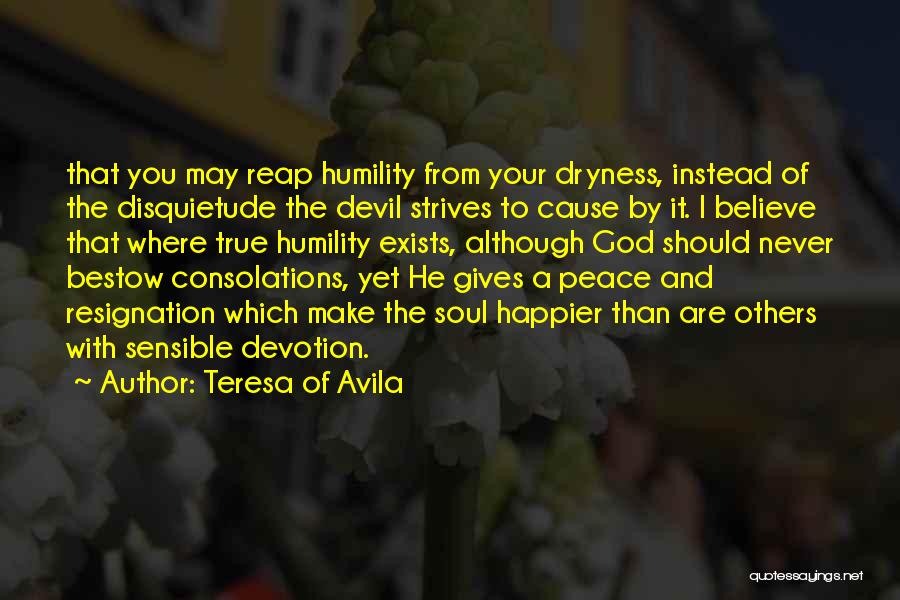 Teresa Of Avila Quotes: That You May Reap Humility From Your Dryness, Instead Of The Disquietude The Devil Strives To Cause By It. I