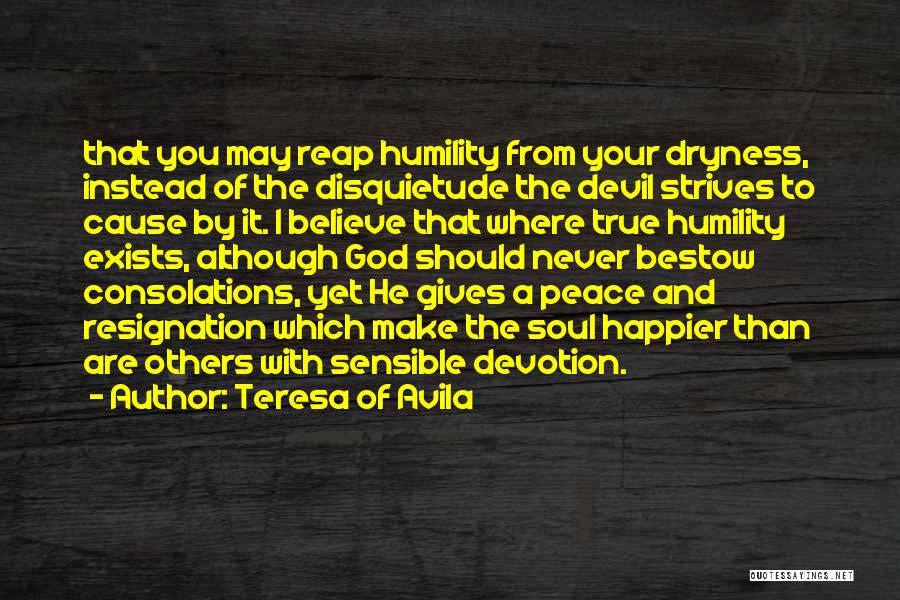 Teresa Of Avila Quotes: That You May Reap Humility From Your Dryness, Instead Of The Disquietude The Devil Strives To Cause By It. I