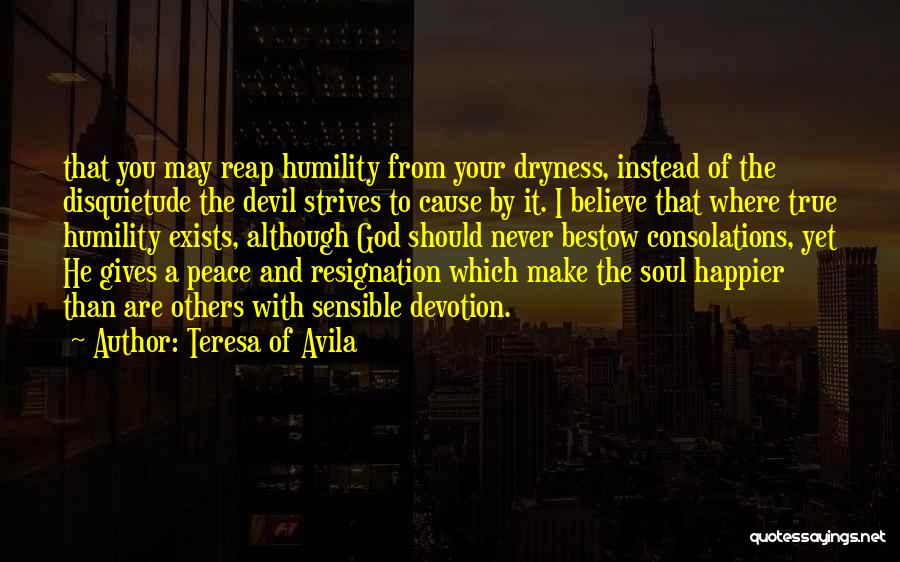 Teresa Of Avila Quotes: That You May Reap Humility From Your Dryness, Instead Of The Disquietude The Devil Strives To Cause By It. I