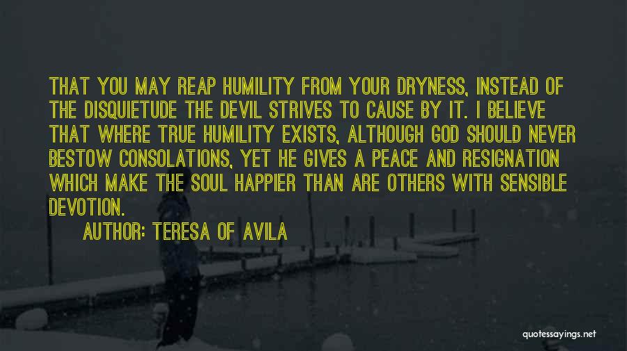 Teresa Of Avila Quotes: That You May Reap Humility From Your Dryness, Instead Of The Disquietude The Devil Strives To Cause By It. I