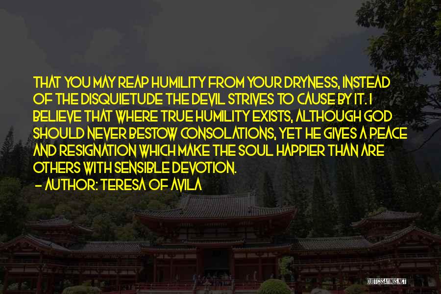 Teresa Of Avila Quotes: That You May Reap Humility From Your Dryness, Instead Of The Disquietude The Devil Strives To Cause By It. I