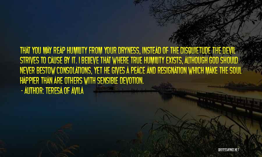 Teresa Of Avila Quotes: That You May Reap Humility From Your Dryness, Instead Of The Disquietude The Devil Strives To Cause By It. I