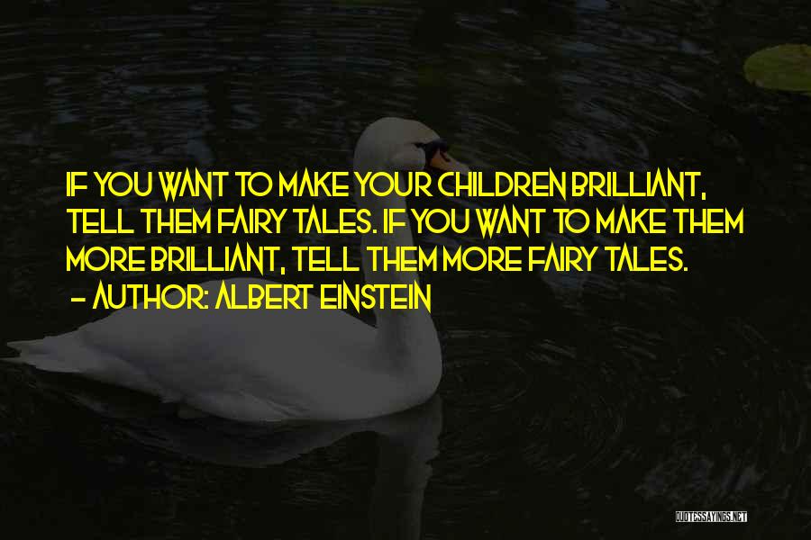 Albert Einstein Quotes: If You Want To Make Your Children Brilliant, Tell Them Fairy Tales. If You Want To Make Them More Brilliant,