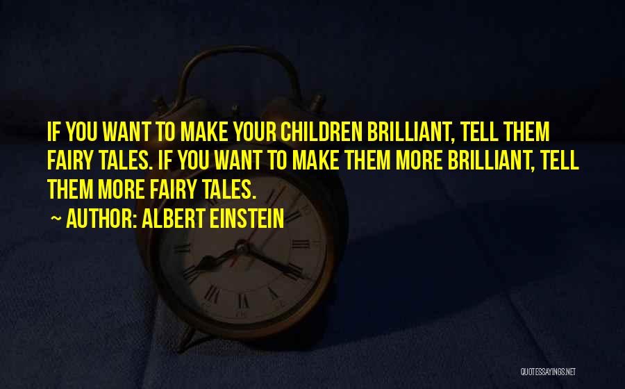 Albert Einstein Quotes: If You Want To Make Your Children Brilliant, Tell Them Fairy Tales. If You Want To Make Them More Brilliant,