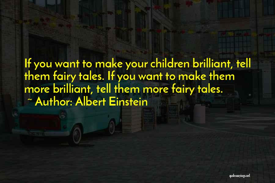 Albert Einstein Quotes: If You Want To Make Your Children Brilliant, Tell Them Fairy Tales. If You Want To Make Them More Brilliant,