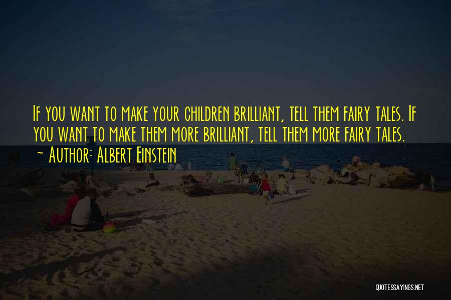 Albert Einstein Quotes: If You Want To Make Your Children Brilliant, Tell Them Fairy Tales. If You Want To Make Them More Brilliant,