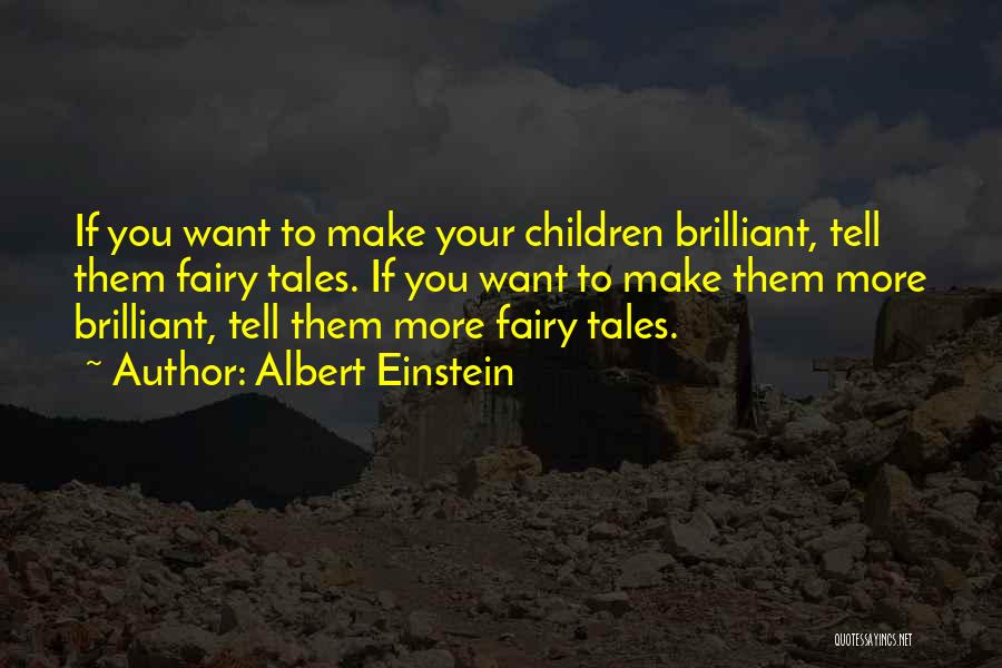 Albert Einstein Quotes: If You Want To Make Your Children Brilliant, Tell Them Fairy Tales. If You Want To Make Them More Brilliant,