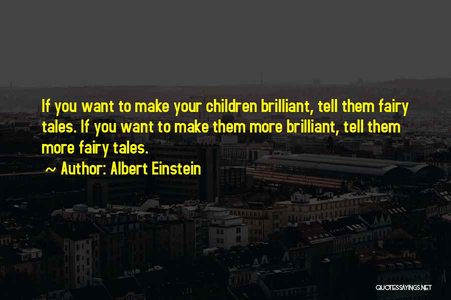Albert Einstein Quotes: If You Want To Make Your Children Brilliant, Tell Them Fairy Tales. If You Want To Make Them More Brilliant,