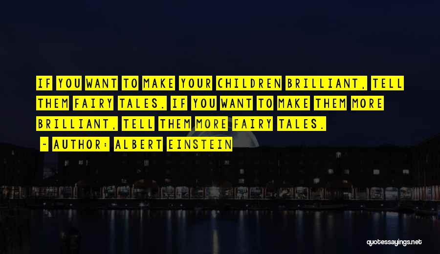 Albert Einstein Quotes: If You Want To Make Your Children Brilliant, Tell Them Fairy Tales. If You Want To Make Them More Brilliant,