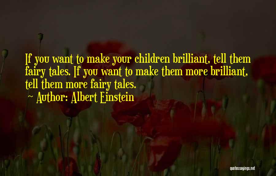 Albert Einstein Quotes: If You Want To Make Your Children Brilliant, Tell Them Fairy Tales. If You Want To Make Them More Brilliant,