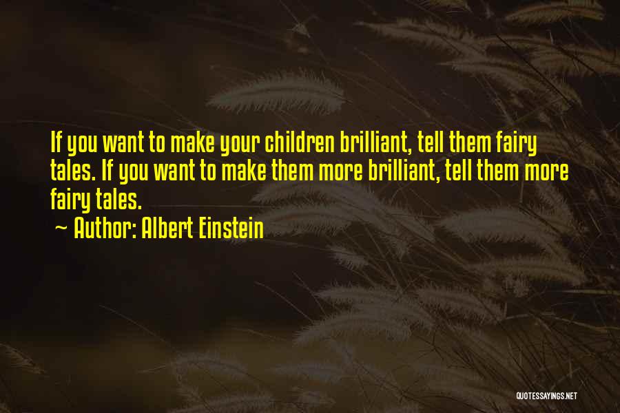 Albert Einstein Quotes: If You Want To Make Your Children Brilliant, Tell Them Fairy Tales. If You Want To Make Them More Brilliant,