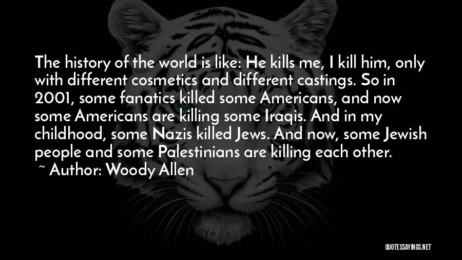 Woody Allen Quotes: The History Of The World Is Like: He Kills Me, I Kill Him, Only With Different Cosmetics And Different Castings.