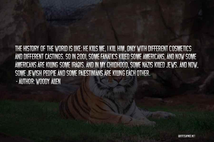 Woody Allen Quotes: The History Of The World Is Like: He Kills Me, I Kill Him, Only With Different Cosmetics And Different Castings.