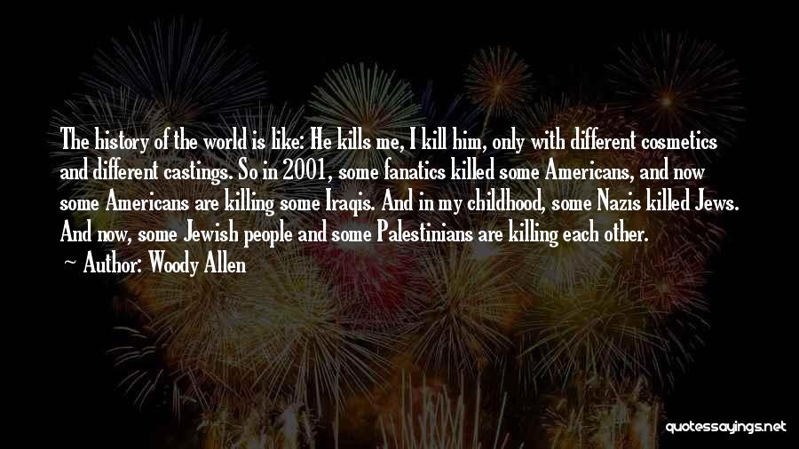 Woody Allen Quotes: The History Of The World Is Like: He Kills Me, I Kill Him, Only With Different Cosmetics And Different Castings.