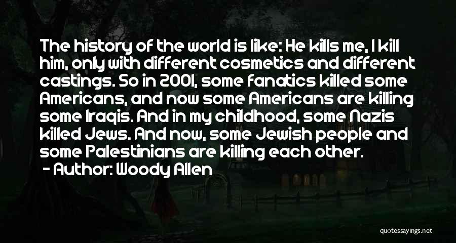 Woody Allen Quotes: The History Of The World Is Like: He Kills Me, I Kill Him, Only With Different Cosmetics And Different Castings.