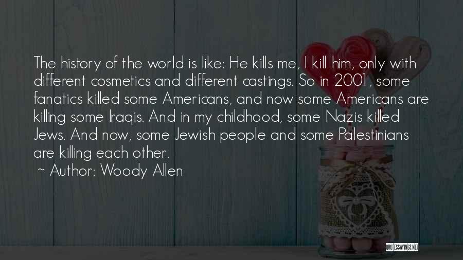 Woody Allen Quotes: The History Of The World Is Like: He Kills Me, I Kill Him, Only With Different Cosmetics And Different Castings.