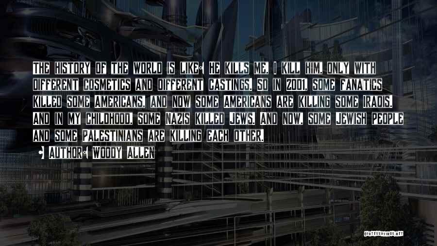 Woody Allen Quotes: The History Of The World Is Like: He Kills Me, I Kill Him, Only With Different Cosmetics And Different Castings.