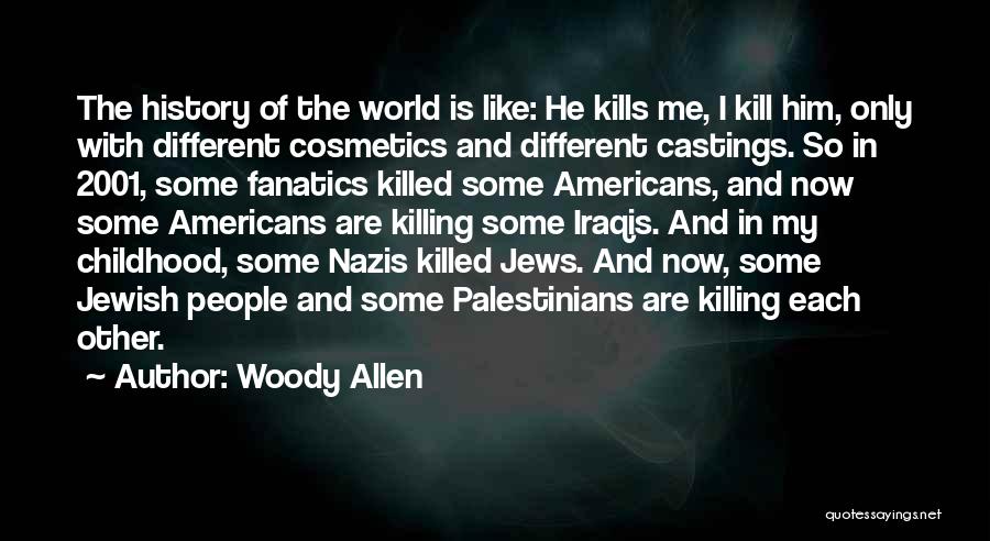 Woody Allen Quotes: The History Of The World Is Like: He Kills Me, I Kill Him, Only With Different Cosmetics And Different Castings.