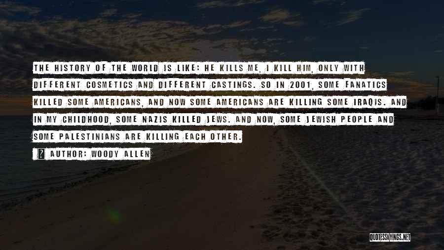 Woody Allen Quotes: The History Of The World Is Like: He Kills Me, I Kill Him, Only With Different Cosmetics And Different Castings.