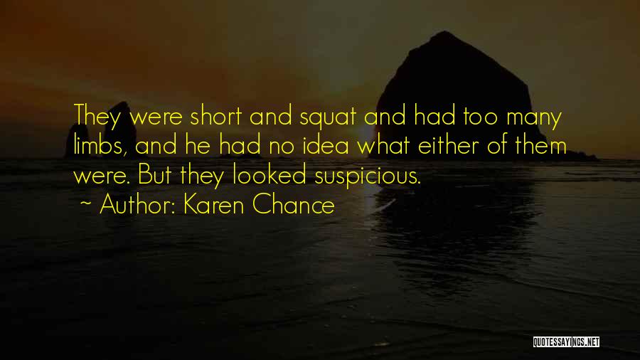 Karen Chance Quotes: They Were Short And Squat And Had Too Many Limbs, And He Had No Idea What Either Of Them Were.