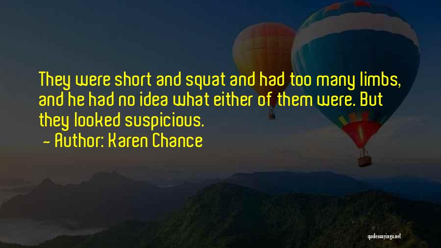 Karen Chance Quotes: They Were Short And Squat And Had Too Many Limbs, And He Had No Idea What Either Of Them Were.