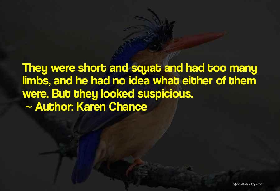 Karen Chance Quotes: They Were Short And Squat And Had Too Many Limbs, And He Had No Idea What Either Of Them Were.